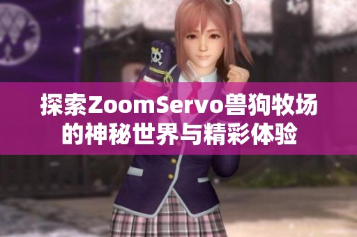 探索ZoomServo兽狗牧场的神秘世界与精彩体验