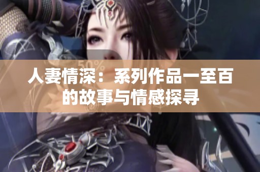 人妻情深：系列作品一至百的故事与情感探寻