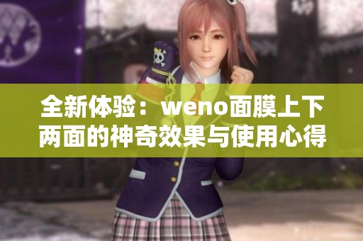 全新体验：weno面膜上下两面的神奇效果与使用心得分享