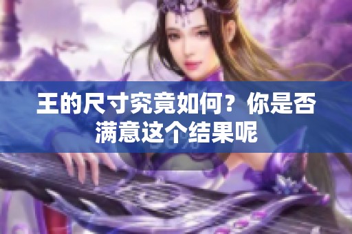 王的尺寸究竟如何？你是否满意这个结果呢