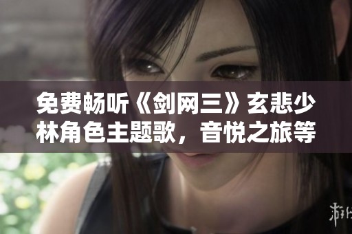 免费畅听《剑网三》玄悲少林角色主题歌，音悦之旅等你来享