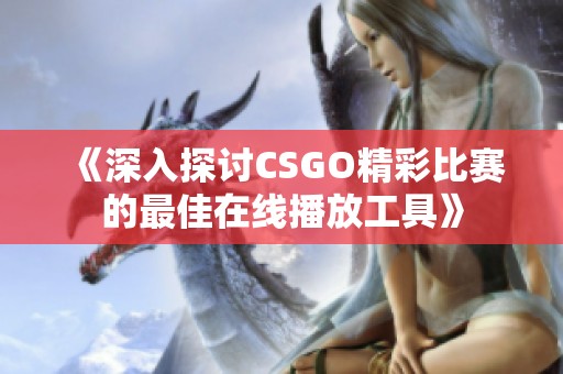 《深入探讨CSGO精彩比赛的最佳在线播放工具》