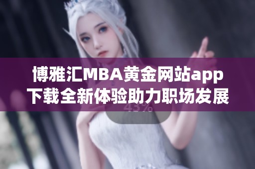 博雅汇MBA黄金网站app下载全新体验助力职场发展