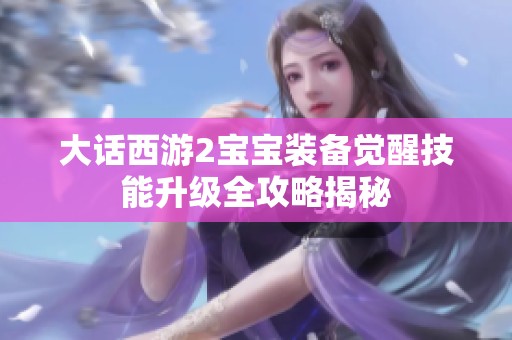 大话西游2宝宝装备觉醒技能升级全攻略揭秘
