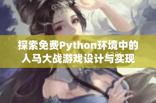 探索免费Python环境中的人马大战游戏设计与实现