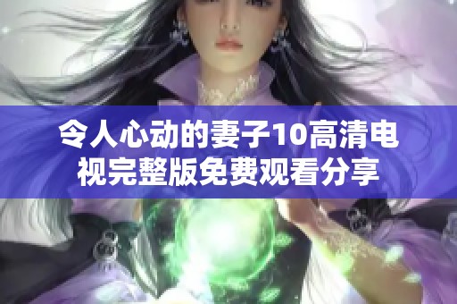 令人心动的妻子10高清电视完整版免费观看分享