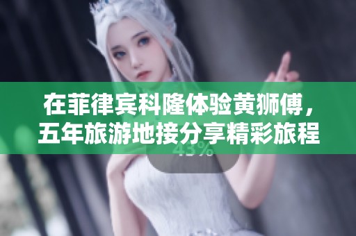 在菲律宾科隆体验黄狮傅，五年旅游地接分享精彩旅程