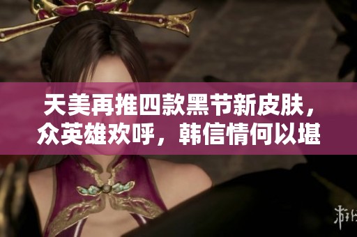 天美再推四款黑节新皮肤，众英雄欢呼，韩信情何以堪