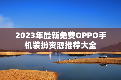 2023年最新免费OPPO手机装扮资源推荐大全