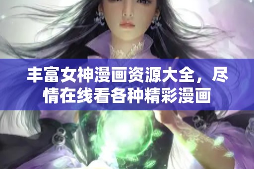 丰富女神漫画资源大全，尽情在线看各种精彩漫画