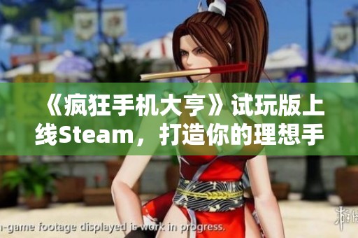 《疯狂手机大亨》试玩版上线Steam，打造你的理想手机梦想！