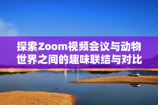 探索Zoom视频会议与动物世界之间的趣味联结与对比