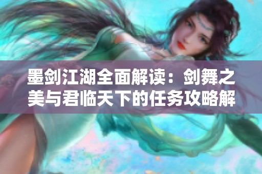 墨剑江湖全面解读：剑舞之美与君临天下的任务攻略解析