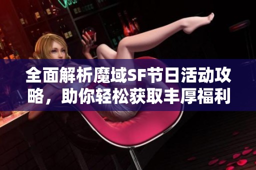 全面解析魔域SF节日活动攻略，助你轻松获取丰厚福利