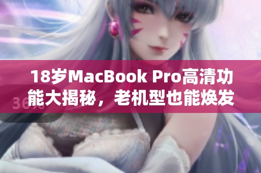 18岁MacBook Pro高清功能大揭秘，老机型也能焕发新活力