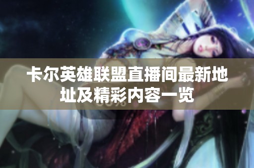 卡尔英雄联盟直播间最新地址及精彩内容一览