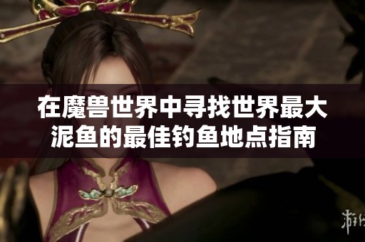 在魔兽世界中寻找世界最大泥鱼的最佳钓鱼地点指南