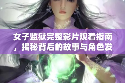 女子监狱完整影片观看指南，揭秘背后的故事与角色发展