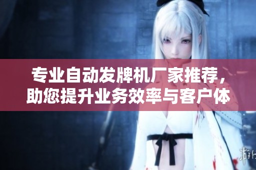 专业自动发牌机厂家推荐，助您提升业务效率与客户体验