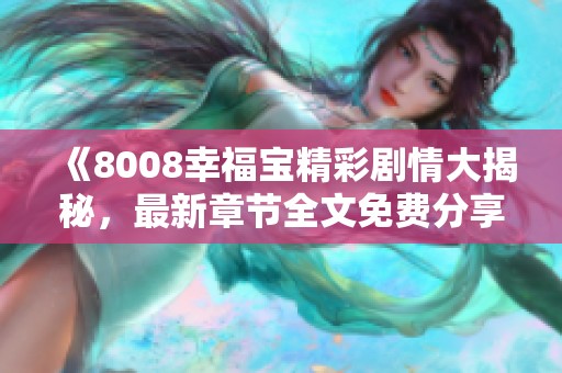 《8008幸福宝精彩剧情大揭秘，最新章节全文免费分享》