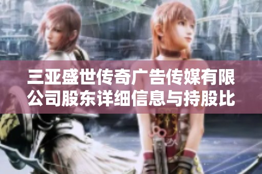 三亚盛世传奇广告传媒有限公司股东详细信息与持股比例分析