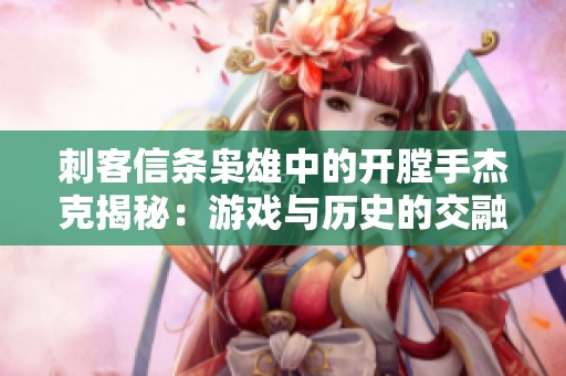 刺客信条枭雄中的开膛手杰克揭秘：游戏与历史的交融之旅