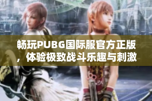 畅玩PUBG国际服官方正版，体验极致战斗乐趣与刺激对抗