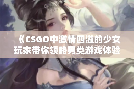 《CSGO中激情四溢的少女玩家带你领略另类游戏体验》