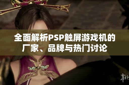 全面解析PSP触屏游戏机的厂家、品牌与热门讨论