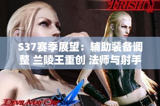 S37赛季展望：辅助装备调整 兰陵王重创 法师与射手迎来新机遇