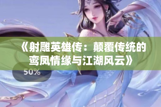 《射雕英雄传：颠覆传统的鸾凤情缘与江湖风云》