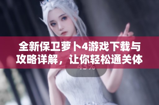 全新保卫萝卜4游戏下载与攻略详解，让你轻松通关体验