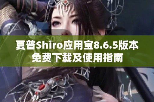 夏普Shiro应用宝8.6.5版本免费下载及使用指南