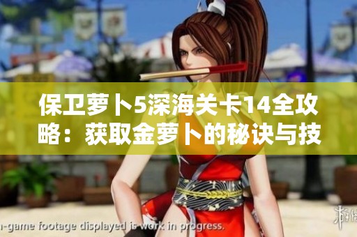 保卫萝卜5深海关卡14全攻略：获取金萝卜的秘诀与技巧分享