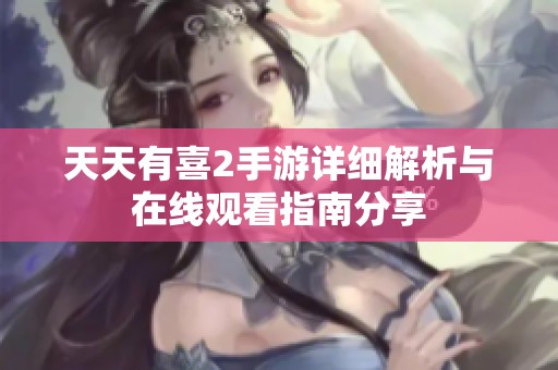 天天有喜2手游详细解析与在线观看指南分享