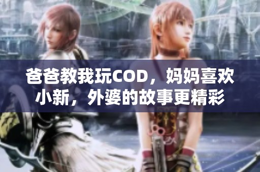 爸爸教我玩COD，妈妈喜欢小新，外婆的故事更精彩