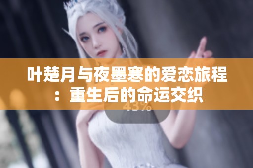 叶楚月与夜墨寒的爱恋旅程：重生后的命运交织