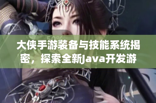 大侠手游装备与技能系统揭密，探索全新Java开发游戏体验