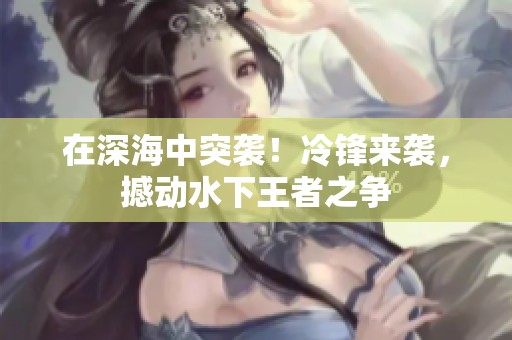 在深海中突袭！冷锋来袭，撼动水下王者之争