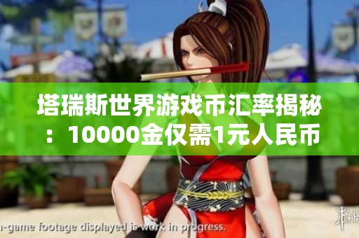 塔瑞斯世界游戏币汇率揭秘：10000金仅需1元人民币