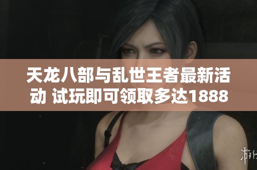 天龙八部与乱世王者最新活动 试玩即可领取多达1888个Q币