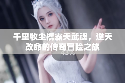 千里牧尘携霸天武魂，逆天改命的传奇冒险之旅