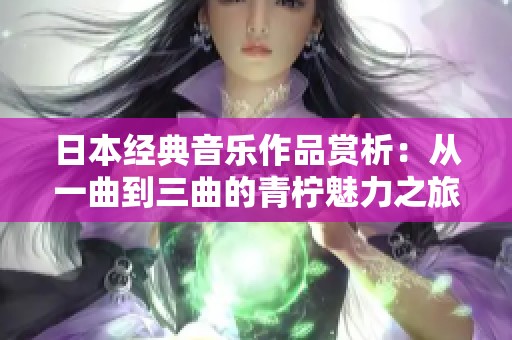 日本经典音乐作品赏析：从一曲到三曲的青柠魅力之旅