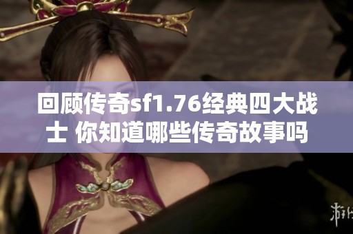 回顾传奇sf1.76经典四大战士 你知道哪些传奇故事吗