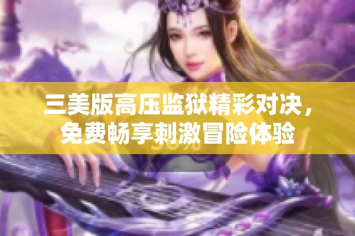 三美版高压监狱精彩对决，免费畅享刺激冒险体验