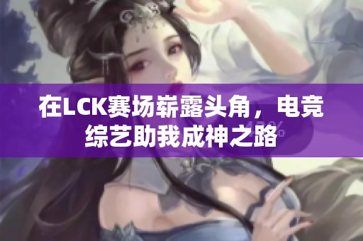 在LCK赛场崭露头角，电竞综艺助我成神之路