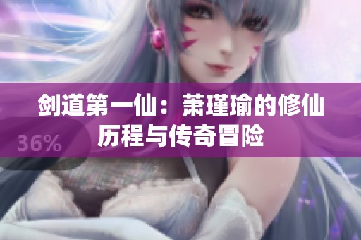 剑道第一仙：萧瑾瑜的修仙历程与传奇冒险