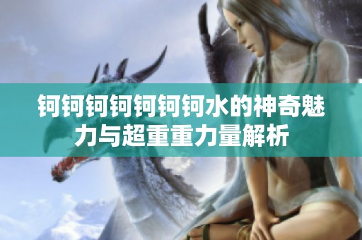 钶钶钶钶钶钶钶水的神奇魅力与超重重力量解析