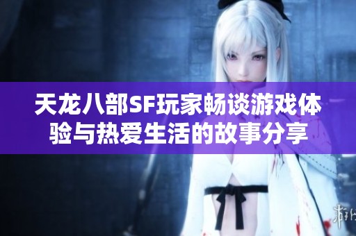 天龙八部SF玩家畅谈游戏体验与热爱生活的故事分享