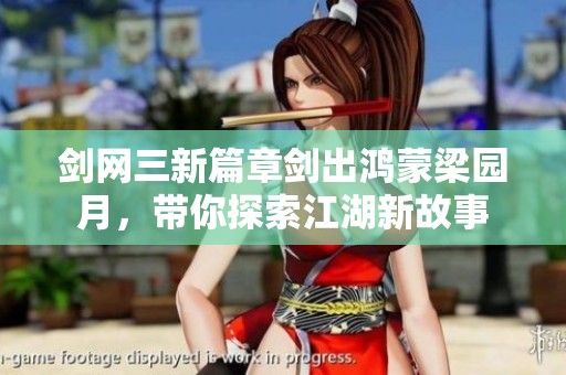 剑网三新篇章剑出鸿蒙梁园月，带你探索江湖新故事